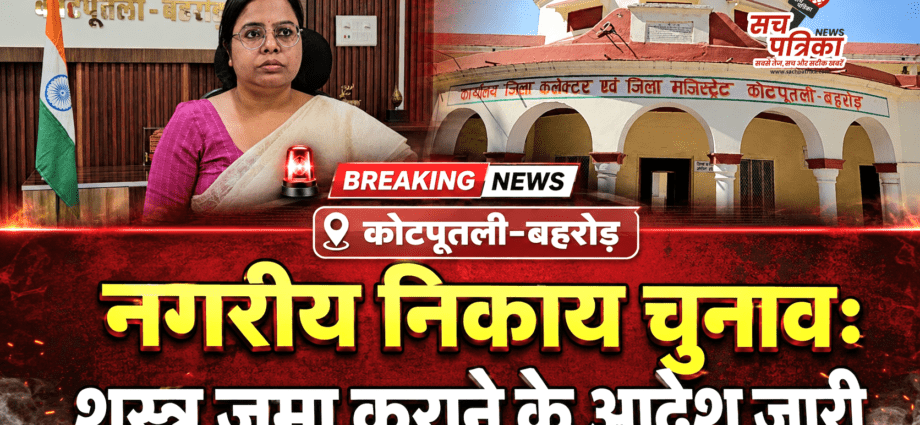 नगरीय निकाय चुनाव: कोटपूतली-बहरोड़ में निष्पक्ष व शांतिपूर्ण मतदान के लिए शस्त्र जमा कराने के आदेश जारी