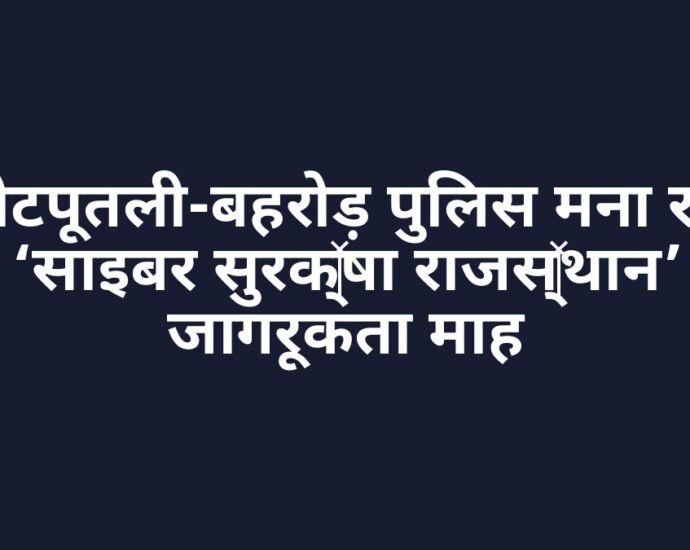 कोटपूतली-बहरोड़ पुलिस मना रही ‘साइबर सुरक्षा राजस्थान’ जागरूकता माह