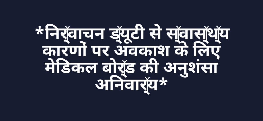*निर्वाचन ड्यूटी से स्वास्थ्य कारणों पर अवकाश के लिए मेडिकल बोर्ड की अनुशंसा अनिवार्य* *निर्वाचन ड्यूटी से स्वास्थ्य कारणों पर अवकाश के लिए मेडिकल बोर्ड की अनुशंसा अनिवार्य*